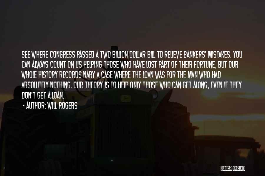 Will Rogers Quotes: See Where Congress Passed A Two Billion Dollar Bill To Relieve Bankers' Mistakes. You Can Always Count On Us Helping