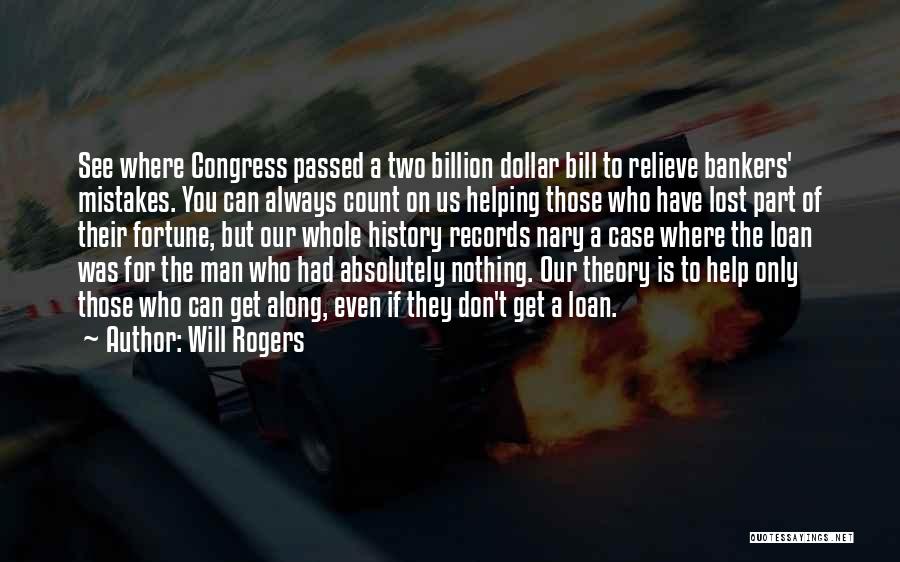 Will Rogers Quotes: See Where Congress Passed A Two Billion Dollar Bill To Relieve Bankers' Mistakes. You Can Always Count On Us Helping