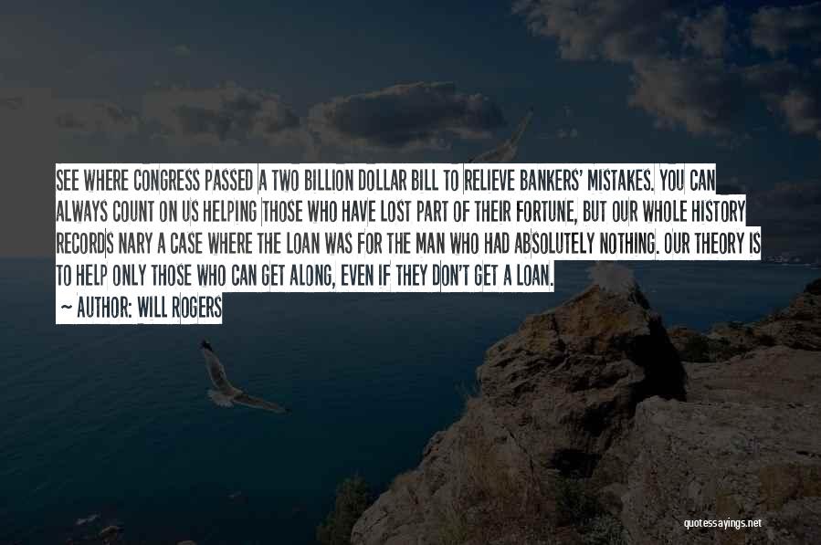 Will Rogers Quotes: See Where Congress Passed A Two Billion Dollar Bill To Relieve Bankers' Mistakes. You Can Always Count On Us Helping