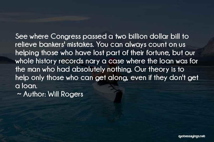 Will Rogers Quotes: See Where Congress Passed A Two Billion Dollar Bill To Relieve Bankers' Mistakes. You Can Always Count On Us Helping