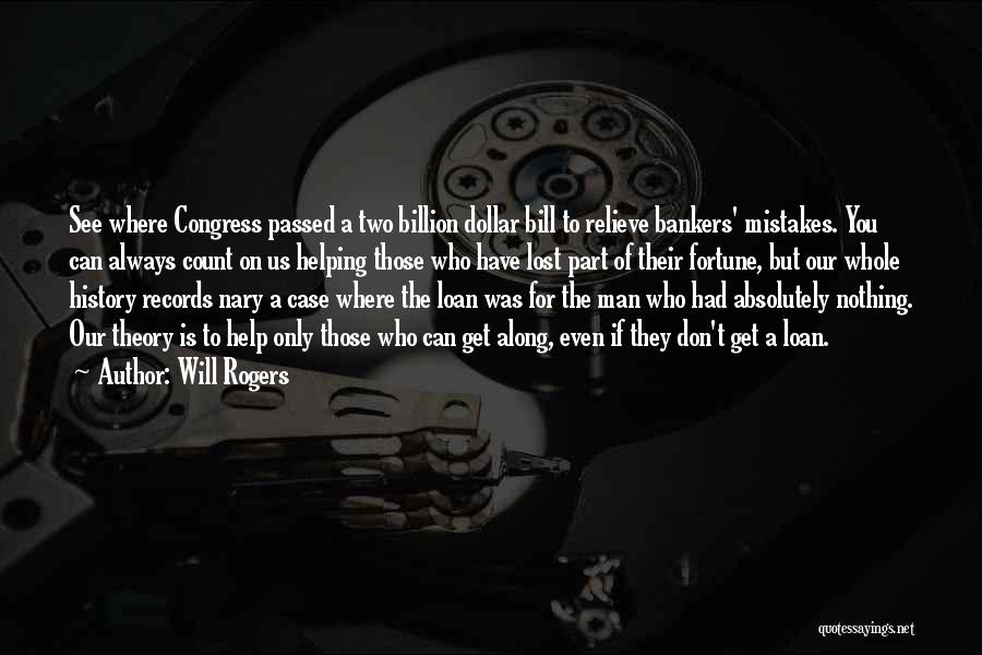 Will Rogers Quotes: See Where Congress Passed A Two Billion Dollar Bill To Relieve Bankers' Mistakes. You Can Always Count On Us Helping