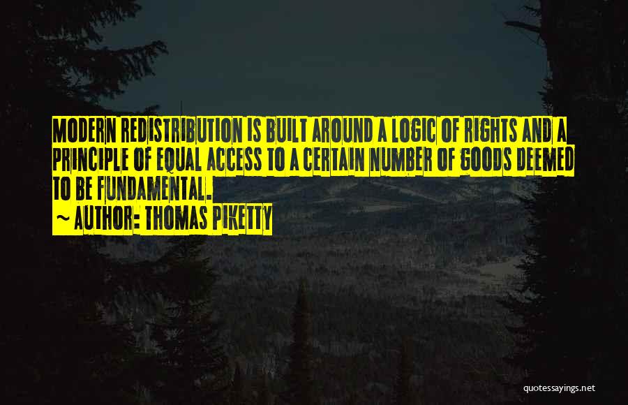 Thomas Piketty Quotes: Modern Redistribution Is Built Around A Logic Of Rights And A Principle Of Equal Access To A Certain Number Of