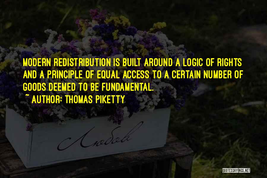 Thomas Piketty Quotes: Modern Redistribution Is Built Around A Logic Of Rights And A Principle Of Equal Access To A Certain Number Of