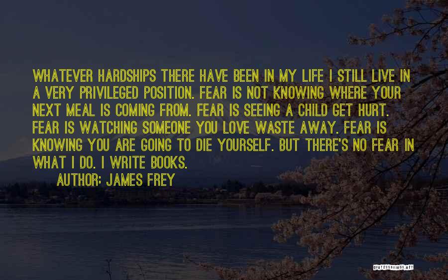 James Frey Quotes: Whatever Hardships There Have Been In My Life I Still Live In A Very Privileged Position. Fear Is Not Knowing