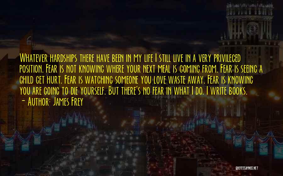 James Frey Quotes: Whatever Hardships There Have Been In My Life I Still Live In A Very Privileged Position. Fear Is Not Knowing