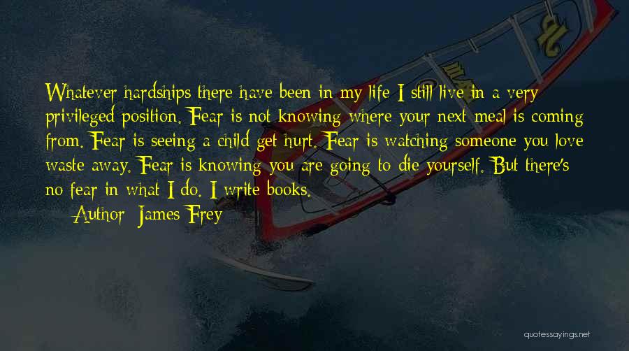 James Frey Quotes: Whatever Hardships There Have Been In My Life I Still Live In A Very Privileged Position. Fear Is Not Knowing