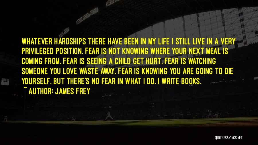 James Frey Quotes: Whatever Hardships There Have Been In My Life I Still Live In A Very Privileged Position. Fear Is Not Knowing