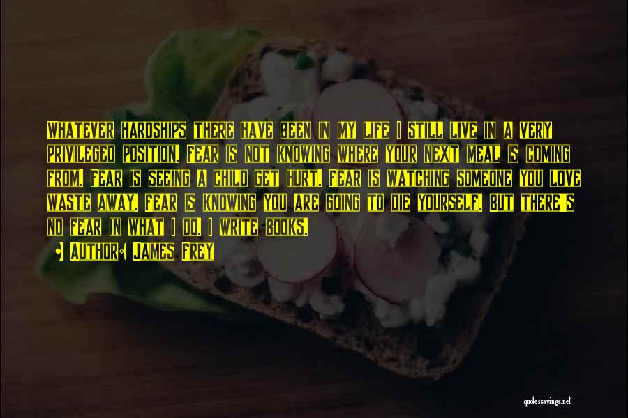 James Frey Quotes: Whatever Hardships There Have Been In My Life I Still Live In A Very Privileged Position. Fear Is Not Knowing