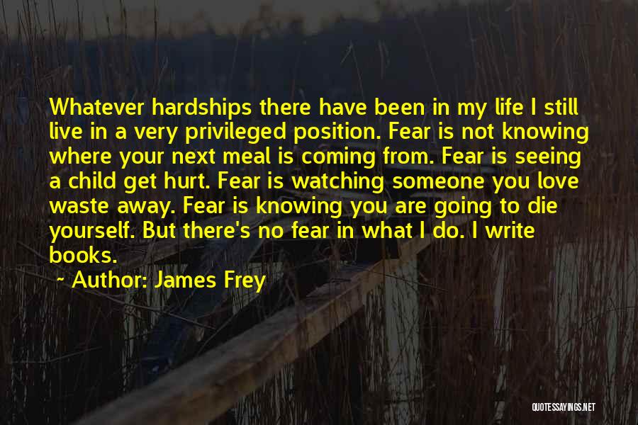 James Frey Quotes: Whatever Hardships There Have Been In My Life I Still Live In A Very Privileged Position. Fear Is Not Knowing