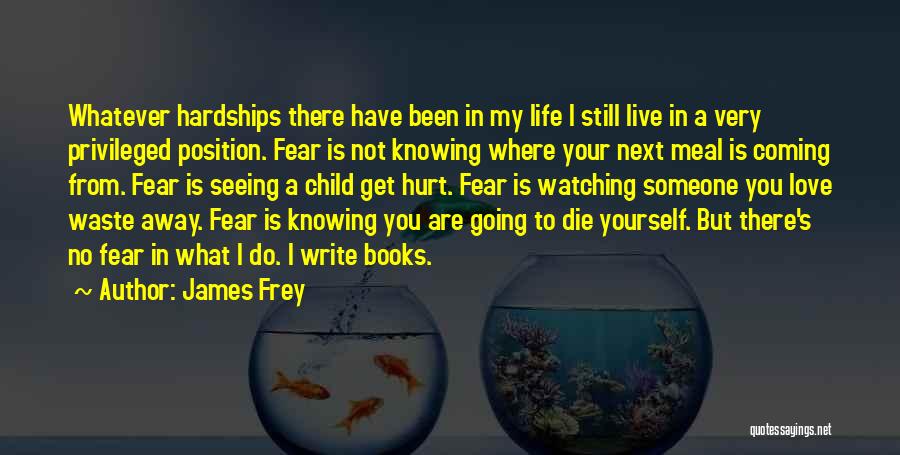 James Frey Quotes: Whatever Hardships There Have Been In My Life I Still Live In A Very Privileged Position. Fear Is Not Knowing