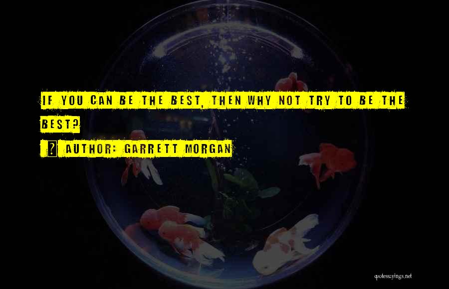 Garrett Morgan Quotes: If You Can Be The Best, Then Why Not Try To Be The Best?