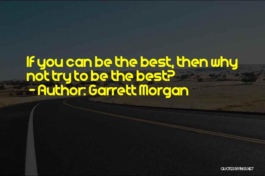 Garrett Morgan Quotes: If You Can Be The Best, Then Why Not Try To Be The Best?