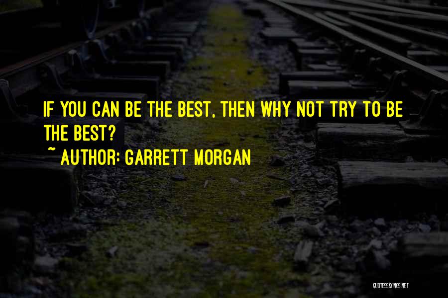 Garrett Morgan Quotes: If You Can Be The Best, Then Why Not Try To Be The Best?