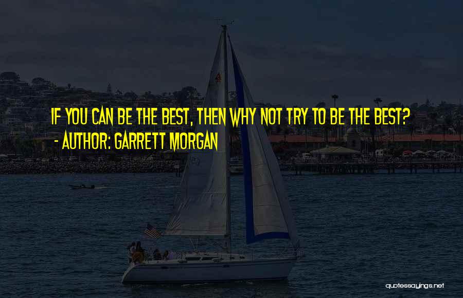 Garrett Morgan Quotes: If You Can Be The Best, Then Why Not Try To Be The Best?