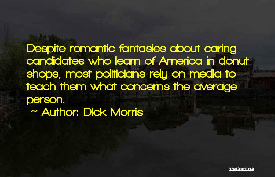 Dick Morris Quotes: Despite Romantic Fantasies About Caring Candidates Who Learn Of America In Donut Shops, Most Politicians Rely On Media To Teach