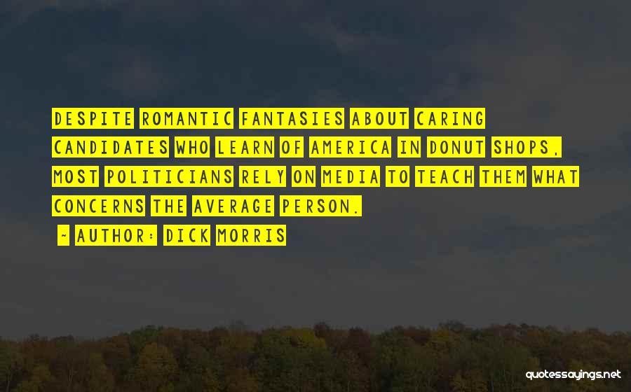 Dick Morris Quotes: Despite Romantic Fantasies About Caring Candidates Who Learn Of America In Donut Shops, Most Politicians Rely On Media To Teach