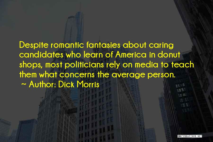 Dick Morris Quotes: Despite Romantic Fantasies About Caring Candidates Who Learn Of America In Donut Shops, Most Politicians Rely On Media To Teach