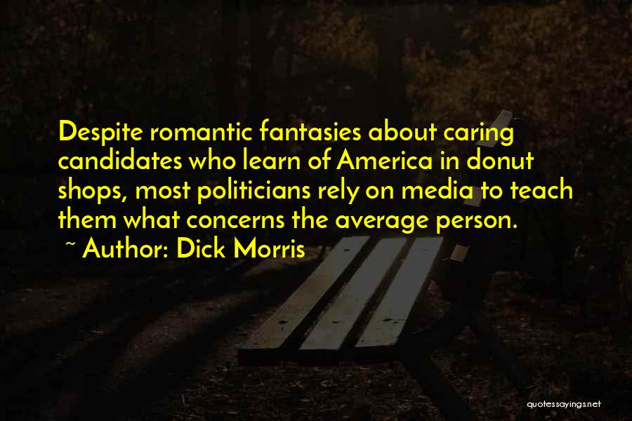 Dick Morris Quotes: Despite Romantic Fantasies About Caring Candidates Who Learn Of America In Donut Shops, Most Politicians Rely On Media To Teach