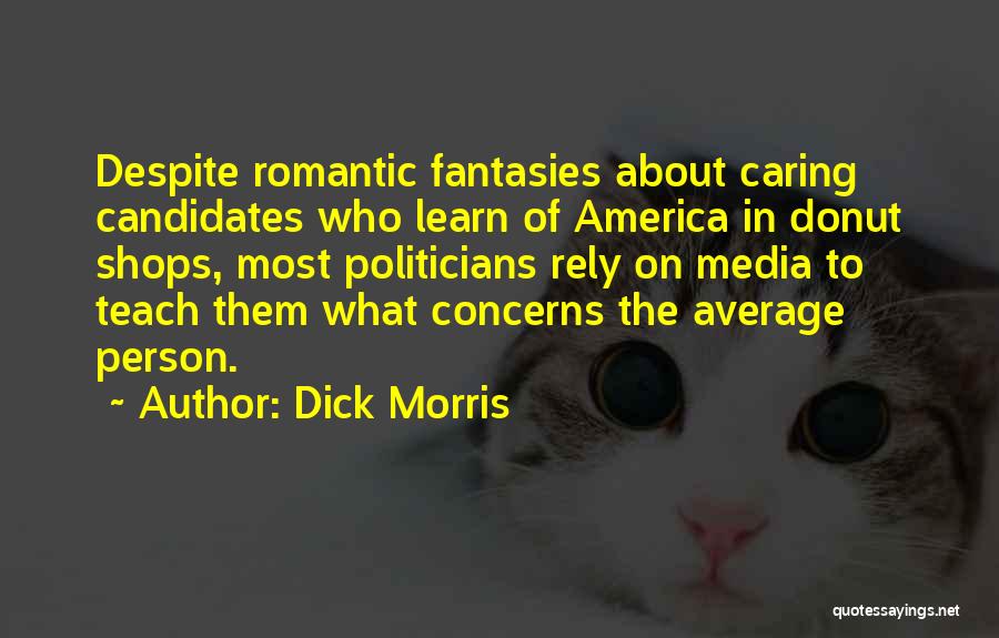 Dick Morris Quotes: Despite Romantic Fantasies About Caring Candidates Who Learn Of America In Donut Shops, Most Politicians Rely On Media To Teach