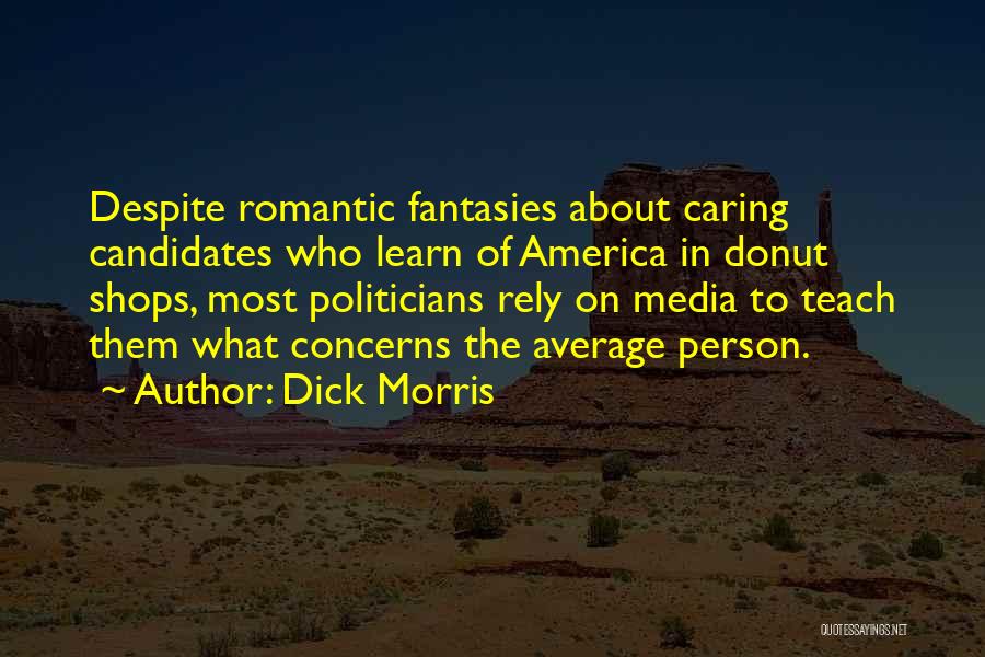 Dick Morris Quotes: Despite Romantic Fantasies About Caring Candidates Who Learn Of America In Donut Shops, Most Politicians Rely On Media To Teach