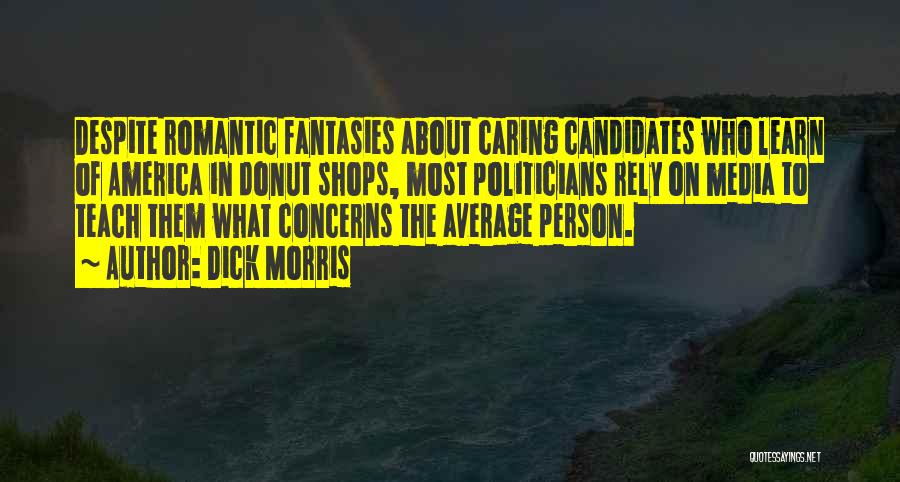 Dick Morris Quotes: Despite Romantic Fantasies About Caring Candidates Who Learn Of America In Donut Shops, Most Politicians Rely On Media To Teach