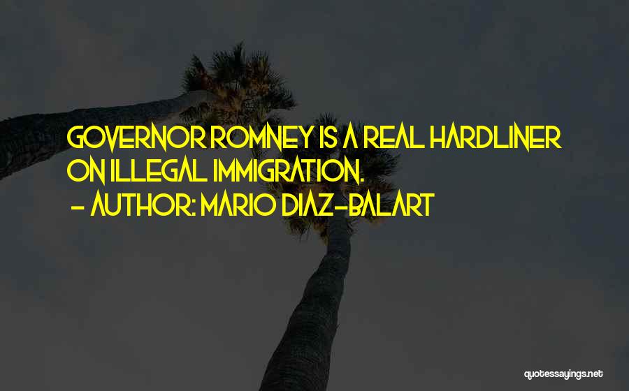 Mario Diaz-Balart Quotes: Governor Romney Is A Real Hardliner On Illegal Immigration.