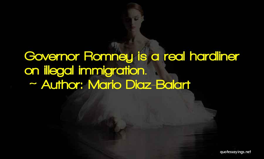Mario Diaz-Balart Quotes: Governor Romney Is A Real Hardliner On Illegal Immigration.