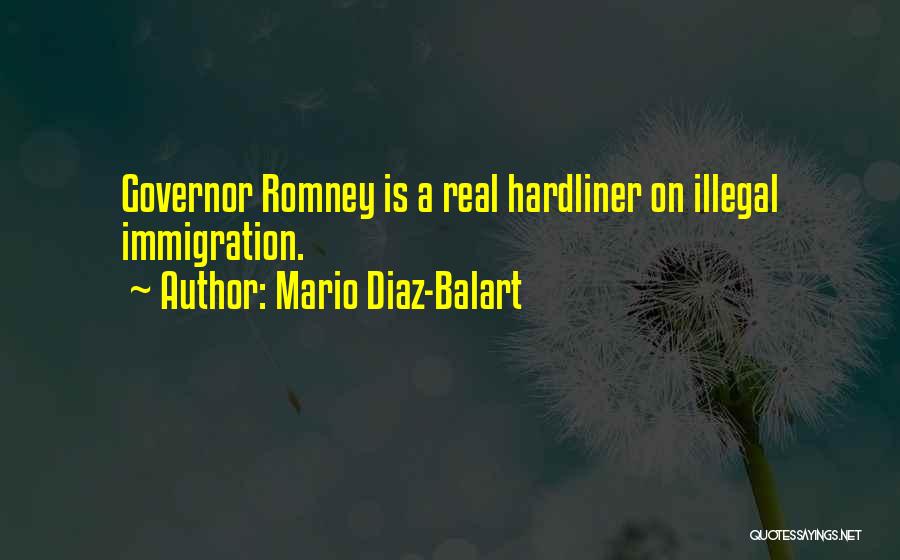 Mario Diaz-Balart Quotes: Governor Romney Is A Real Hardliner On Illegal Immigration.