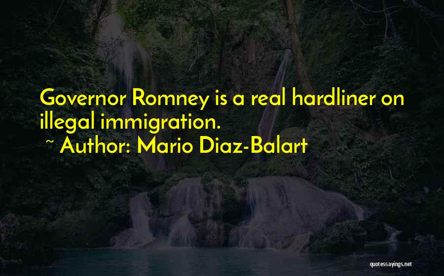 Mario Diaz-Balart Quotes: Governor Romney Is A Real Hardliner On Illegal Immigration.