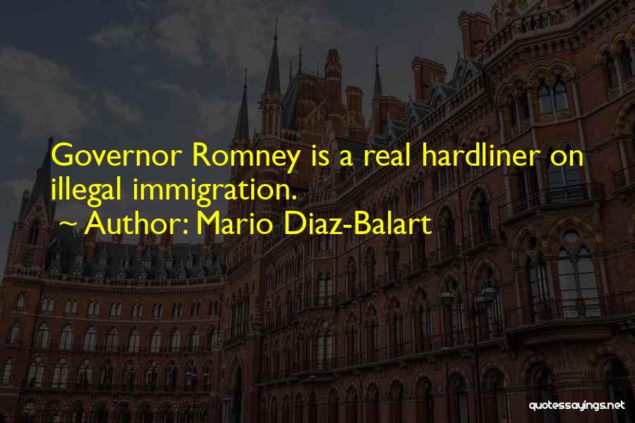 Mario Diaz-Balart Quotes: Governor Romney Is A Real Hardliner On Illegal Immigration.