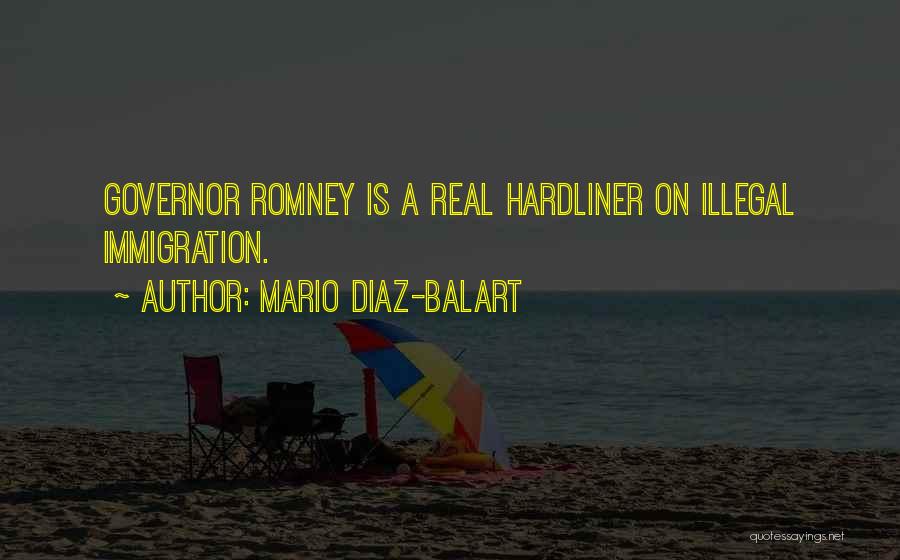 Mario Diaz-Balart Quotes: Governor Romney Is A Real Hardliner On Illegal Immigration.