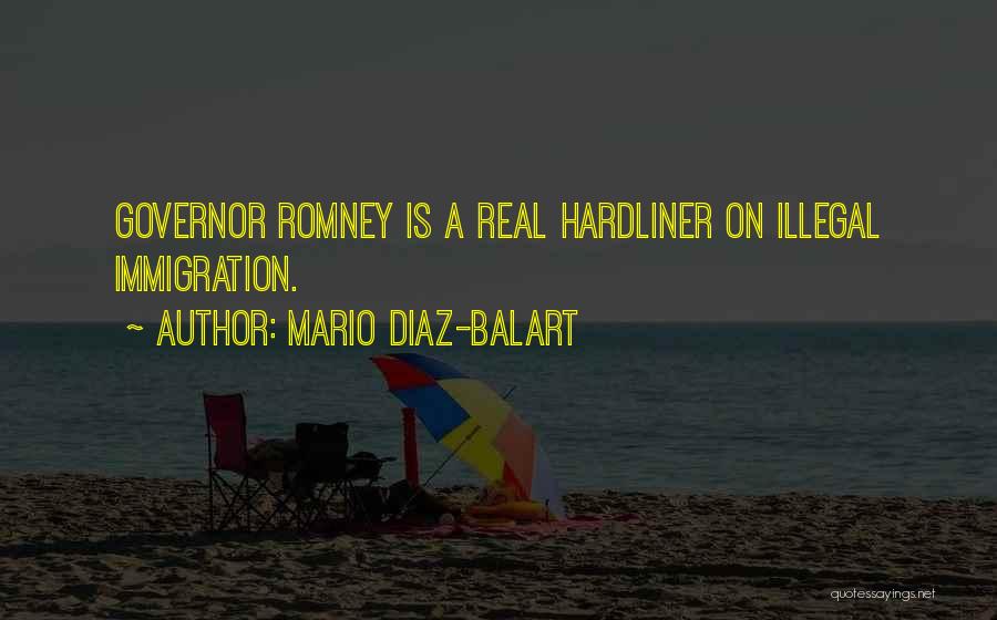 Mario Diaz-Balart Quotes: Governor Romney Is A Real Hardliner On Illegal Immigration.