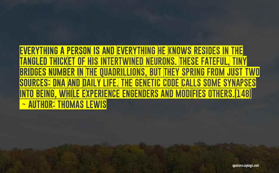 Thomas Lewis Quotes: Everything A Person Is And Everything He Knows Resides In The Tangled Thicket Of His Intertwined Neurons. These Fateful, Tiny