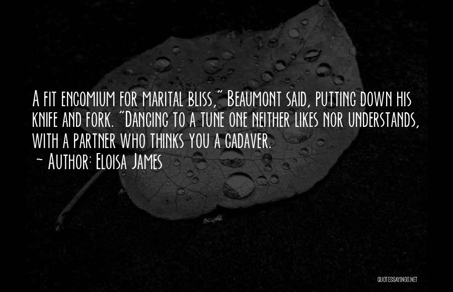 Eloisa James Quotes: A Fit Encomium For Marital Bliss, Beaumont Said, Putting Down His Knife And Fork. Dancing To A Tune One Neither