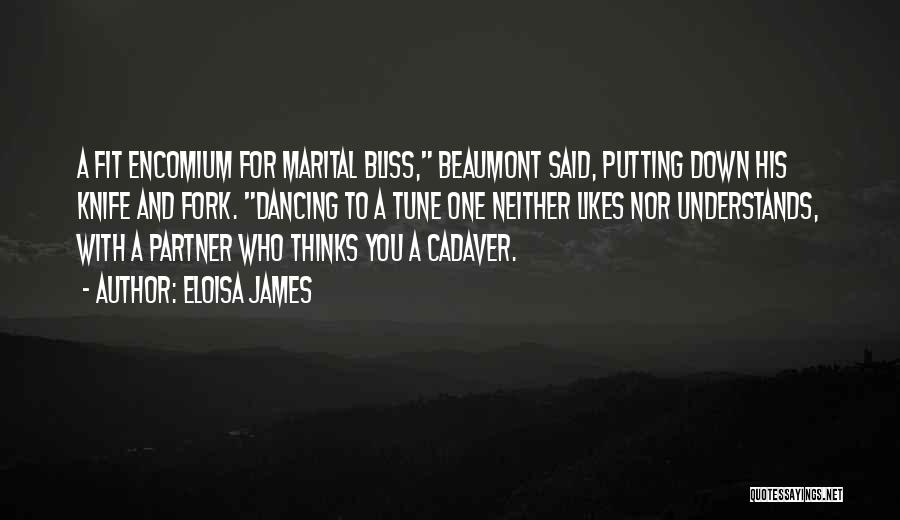 Eloisa James Quotes: A Fit Encomium For Marital Bliss, Beaumont Said, Putting Down His Knife And Fork. Dancing To A Tune One Neither