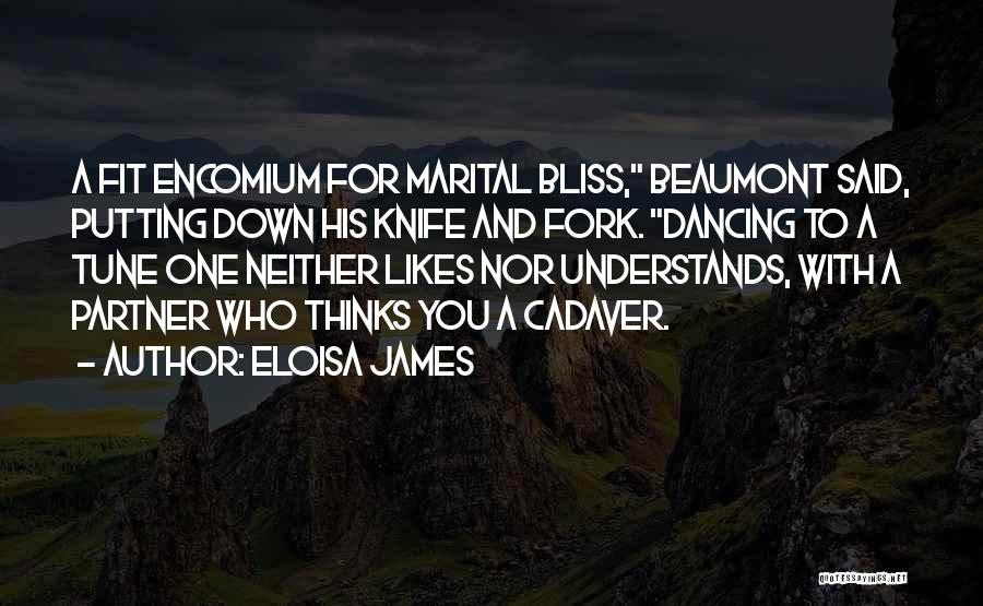 Eloisa James Quotes: A Fit Encomium For Marital Bliss, Beaumont Said, Putting Down His Knife And Fork. Dancing To A Tune One Neither