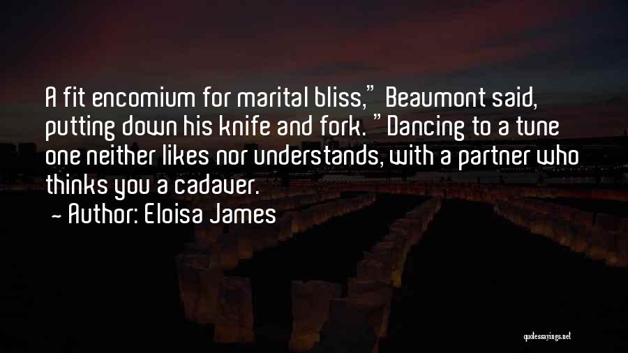 Eloisa James Quotes: A Fit Encomium For Marital Bliss, Beaumont Said, Putting Down His Knife And Fork. Dancing To A Tune One Neither