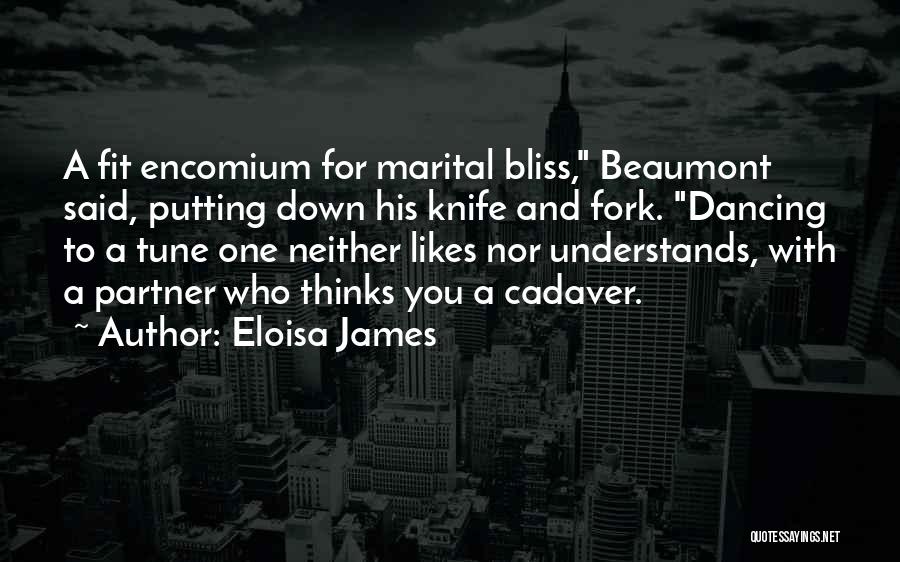 Eloisa James Quotes: A Fit Encomium For Marital Bliss, Beaumont Said, Putting Down His Knife And Fork. Dancing To A Tune One Neither