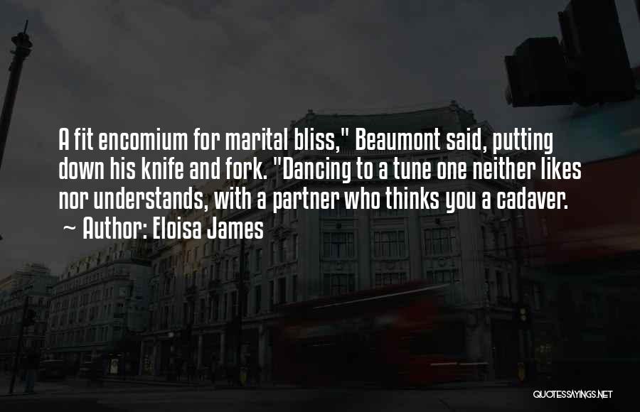 Eloisa James Quotes: A Fit Encomium For Marital Bliss, Beaumont Said, Putting Down His Knife And Fork. Dancing To A Tune One Neither