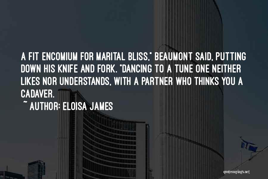 Eloisa James Quotes: A Fit Encomium For Marital Bliss, Beaumont Said, Putting Down His Knife And Fork. Dancing To A Tune One Neither