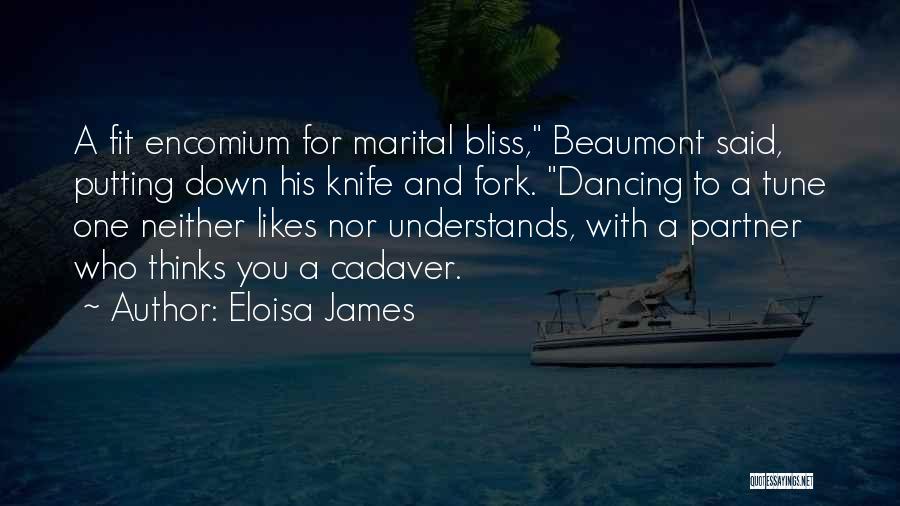 Eloisa James Quotes: A Fit Encomium For Marital Bliss, Beaumont Said, Putting Down His Knife And Fork. Dancing To A Tune One Neither