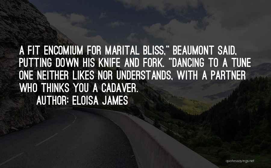 Eloisa James Quotes: A Fit Encomium For Marital Bliss, Beaumont Said, Putting Down His Knife And Fork. Dancing To A Tune One Neither