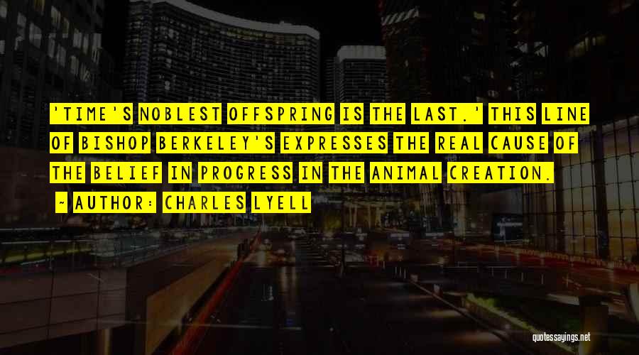 Charles Lyell Quotes: 'time's Noblest Offspring Is The Last.' This Line Of Bishop Berkeley's Expresses The Real Cause Of The Belief In Progress