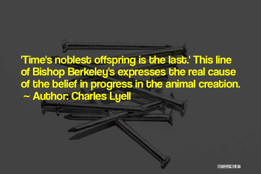 Charles Lyell Quotes: 'time's Noblest Offspring Is The Last.' This Line Of Bishop Berkeley's Expresses The Real Cause Of The Belief In Progress