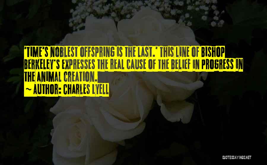 Charles Lyell Quotes: 'time's Noblest Offspring Is The Last.' This Line Of Bishop Berkeley's Expresses The Real Cause Of The Belief In Progress