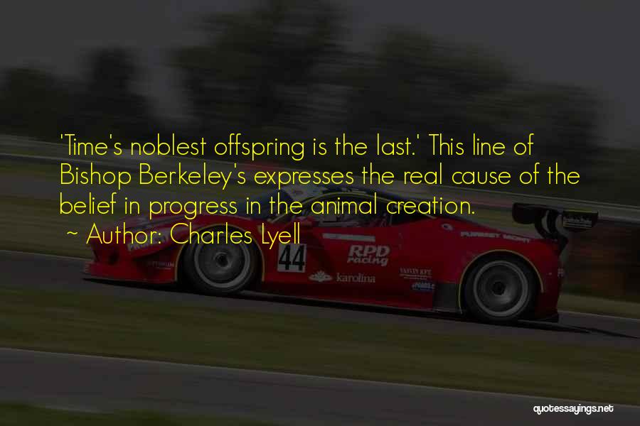 Charles Lyell Quotes: 'time's Noblest Offspring Is The Last.' This Line Of Bishop Berkeley's Expresses The Real Cause Of The Belief In Progress