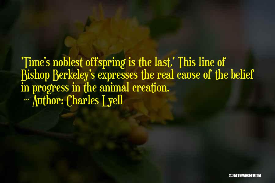 Charles Lyell Quotes: 'time's Noblest Offspring Is The Last.' This Line Of Bishop Berkeley's Expresses The Real Cause Of The Belief In Progress