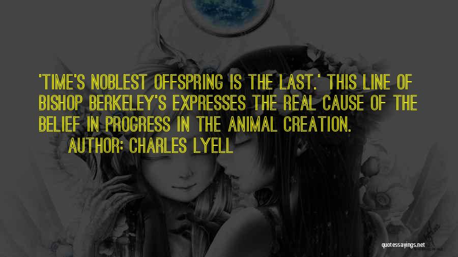 Charles Lyell Quotes: 'time's Noblest Offspring Is The Last.' This Line Of Bishop Berkeley's Expresses The Real Cause Of The Belief In Progress