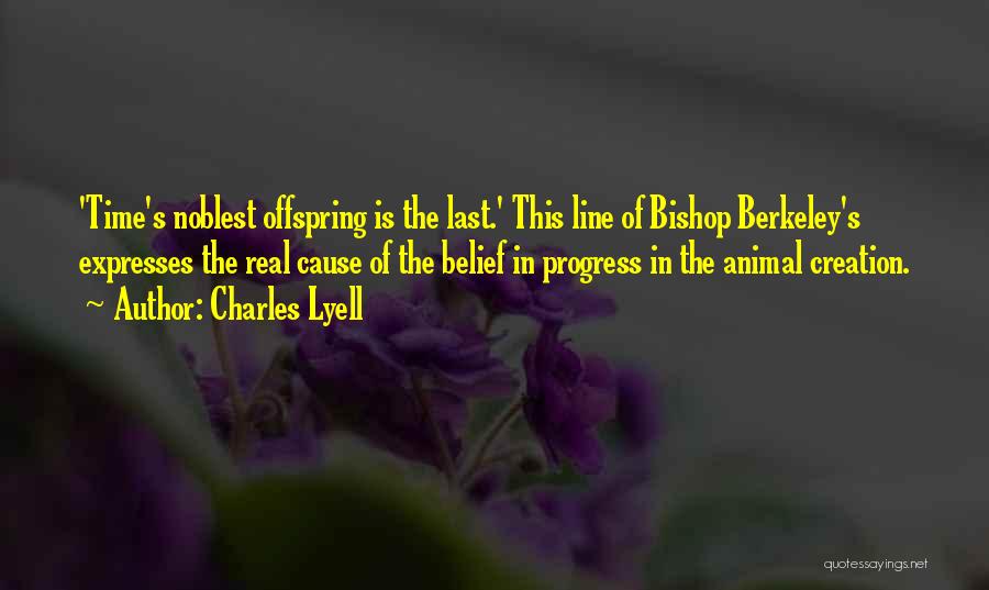 Charles Lyell Quotes: 'time's Noblest Offspring Is The Last.' This Line Of Bishop Berkeley's Expresses The Real Cause Of The Belief In Progress