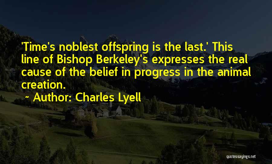 Charles Lyell Quotes: 'time's Noblest Offspring Is The Last.' This Line Of Bishop Berkeley's Expresses The Real Cause Of The Belief In Progress